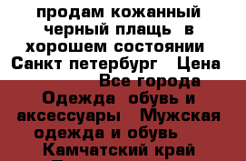 продам кожанный черный плащь. в хорошем состоянии. Санкт петербург › Цена ­ 15 000 - Все города Одежда, обувь и аксессуары » Мужская одежда и обувь   . Камчатский край,Петропавловск-Камчатский г.